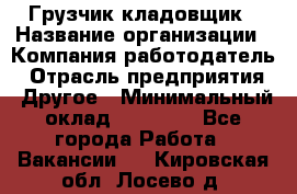 Грузчик-кладовщик › Название организации ­ Компания-работодатель › Отрасль предприятия ­ Другое › Минимальный оклад ­ 27 000 - Все города Работа » Вакансии   . Кировская обл.,Лосево д.